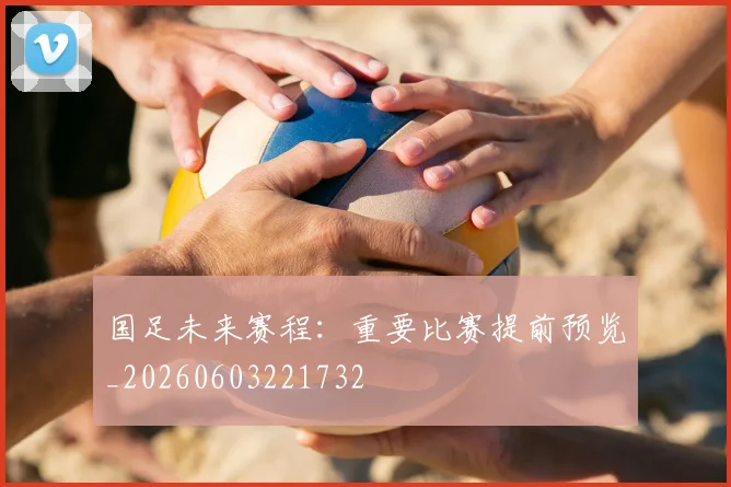 国足未来赛程：重要比赛提前预览_20260603221732