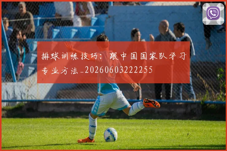 排球训练技巧：跟中国国家队学习专业方法_20260603222255