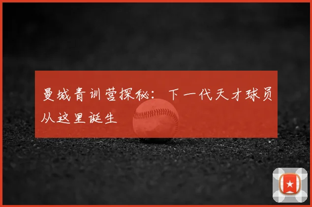 曼城青训营探秘：下一代天才球员从这里诞生