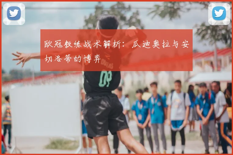 欧冠教练战术解析：瓜迪奥拉与安切洛蒂的博弈