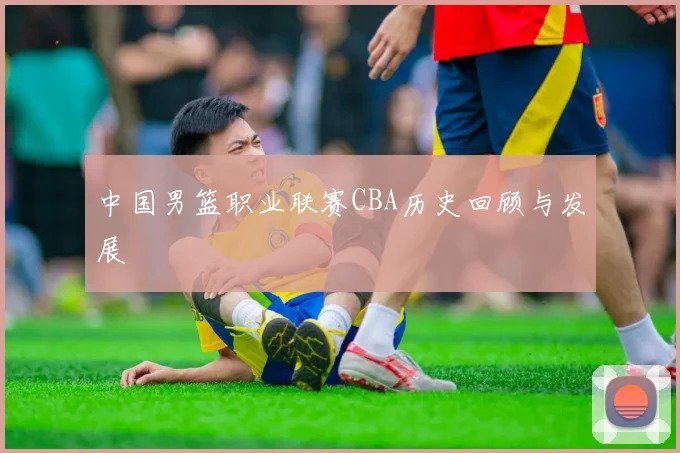 中国男篮职业联赛CBA历史回顾与发展