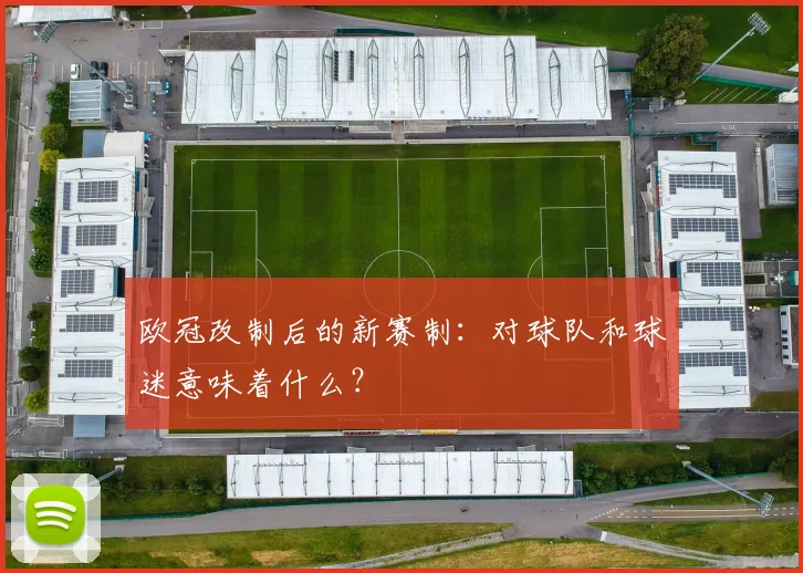 欧冠改制后的新赛制：对球队和球迷意味着什么？