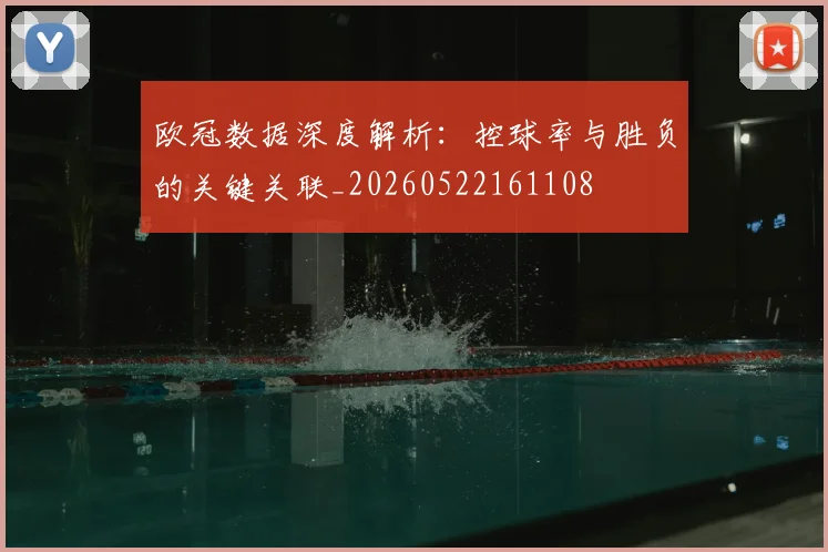 欧冠数据深度解析:控球率与胜负的关键关联_20260522161108