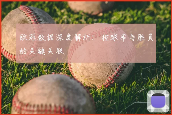 欧冠数据深度解析:控球率与胜负的关键关联