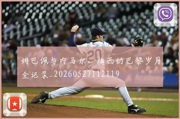 姆巴佩与内马尔、梅西的巴黎岁月全记录_20260527112119