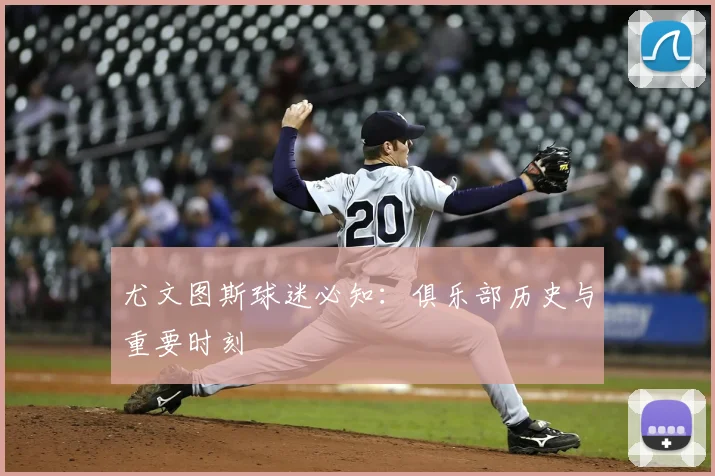 尤文图斯球迷必知:俱乐部历史与重要时刻