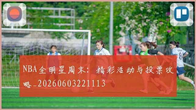 NBA全明星周末:精彩活动与投票攻略_20260603221113