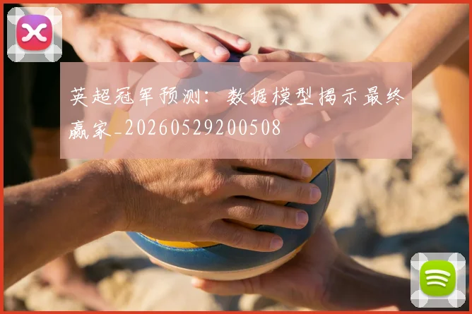 英超冠军预测:数据模型揭示最终赢家_20260529200508