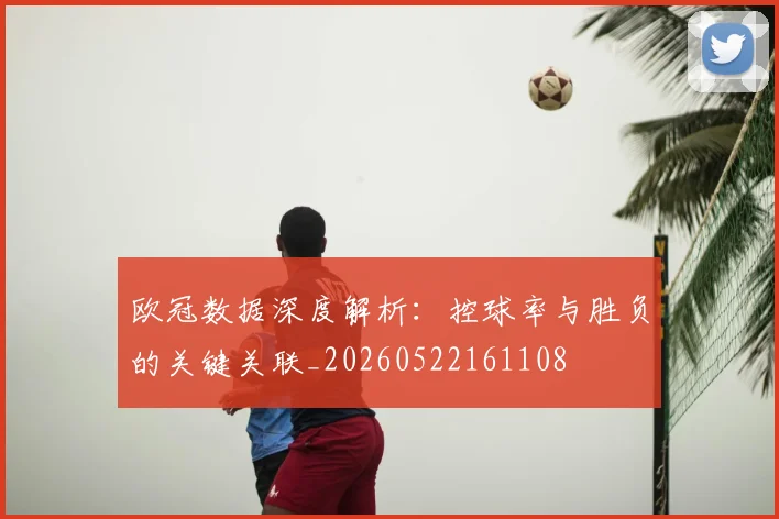 欧冠数据深度解析:控球率与胜负的关键关联_20260522161108