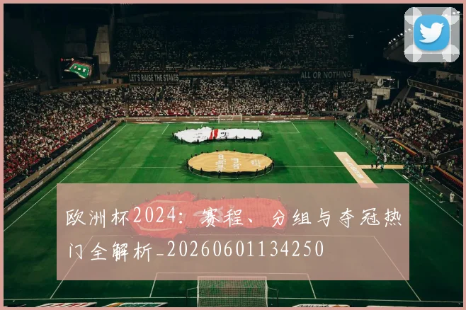 欧洲杯2024：赛程、分组与夺冠热门全解析_20260601134250