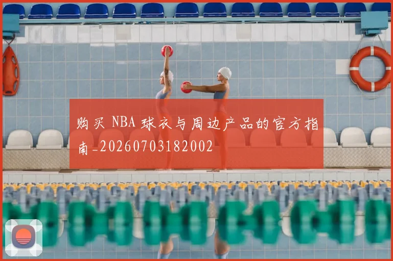 购买 NBA 球衣与周边产品的官方指南_20260703182002