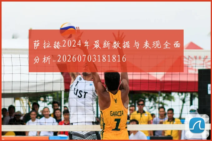 萨拉赫2024年最新数据与表现全面分析_20260703181816