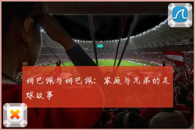 姆巴佩与姆巴佩:家庭与兄弟的足球故事