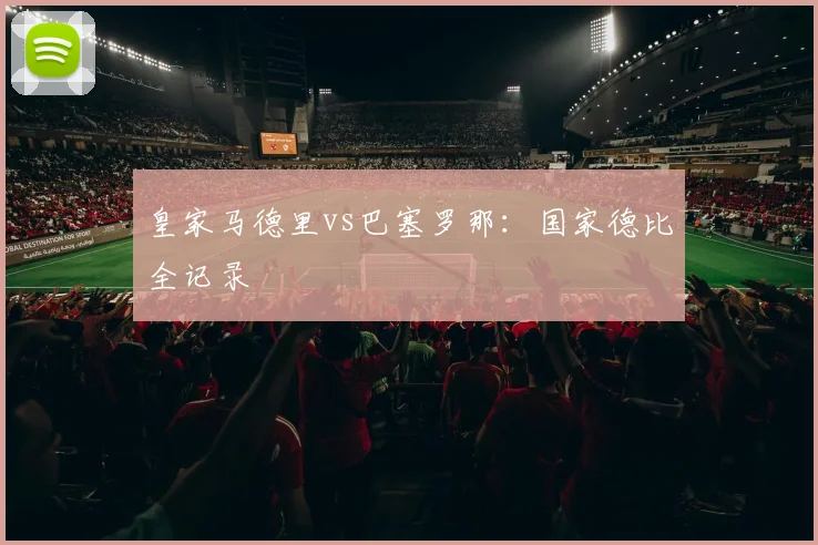 皇家马德里vs巴塞罗那:国家德比全记录
