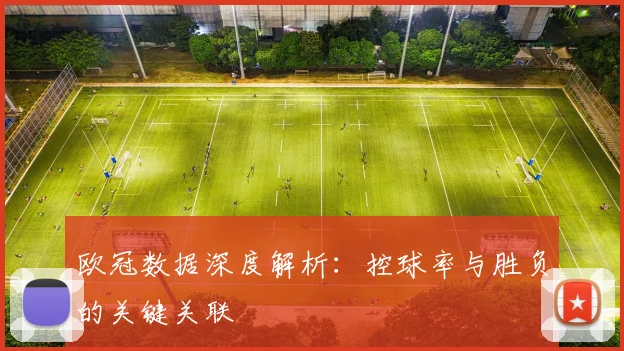 欧冠数据深度解析:控球率与胜负的关键关联