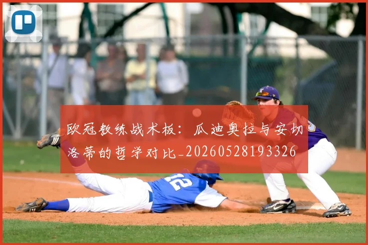 欧冠教练战术板:瓜迪奥拉与安切洛蒂的哲学对比_20260528193326