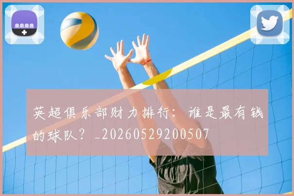 英超俱乐部财力排行：谁是最有钱的球队？_20260529200507