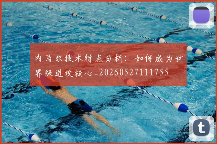 内马尔技术特点分析：如何成为世界级进攻核心_20260527111755