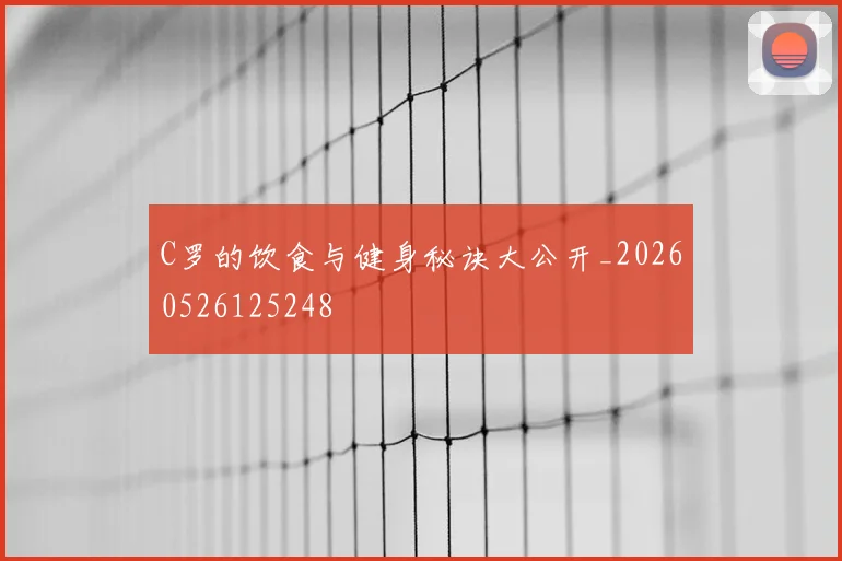 C罗的饮食与健身秘诀大公开_20260526125248