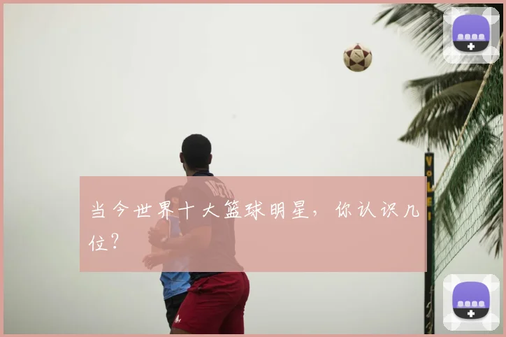 当今世界十大篮球明星，你认识几位？