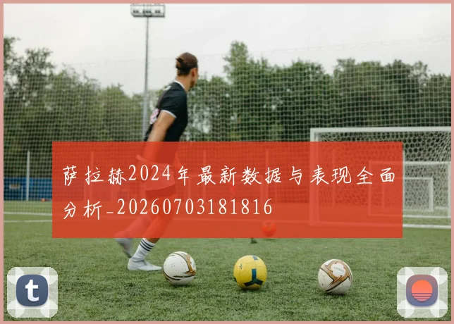 萨拉赫2024年最新数据与表现全面分析_20260703181816