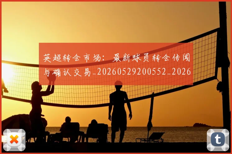 英超转会市场：最新球员转会传闻与确认交易_20260529200552_20260702174937