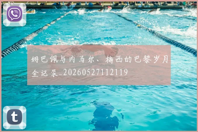 姆巴佩与内马尔、梅西的巴黎岁月全记录_20260527112119