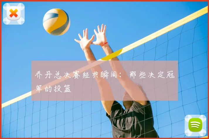 乔丹总决赛经典瞬间:那些决定冠军的投篮